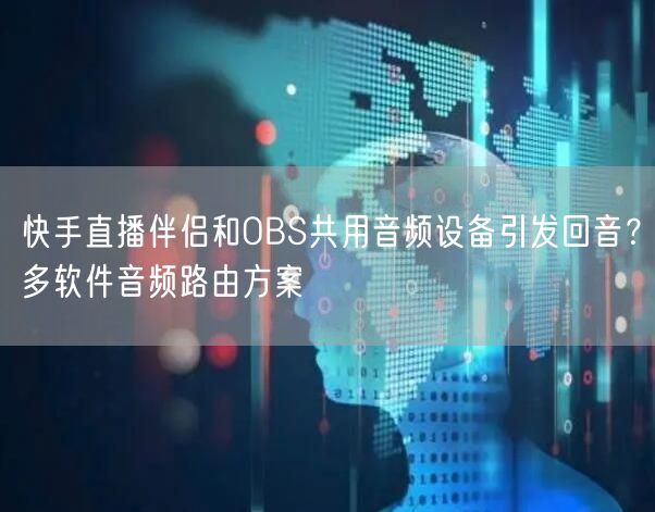 快手直播伴侣和OBS共用音频设备引发回音？多软件音频路由方案