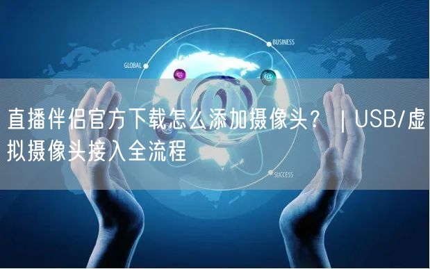 直播伴侣官方下载怎么添加摄像头?|USB/虚拟摄像头接入全流程