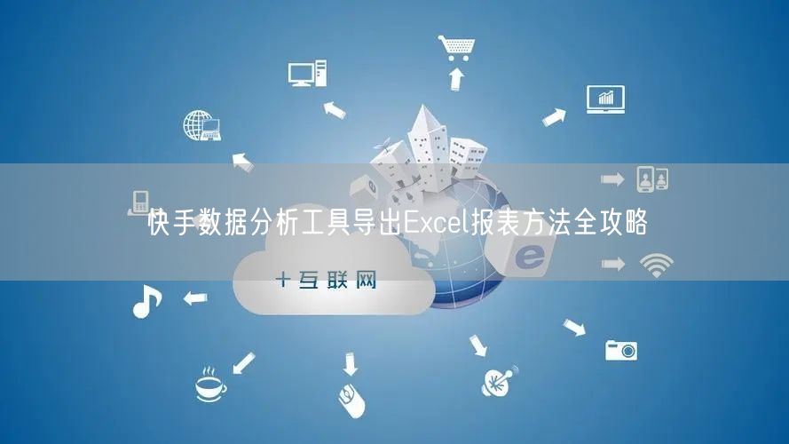 快手数据分析工具导出Excel报表方法全攻略