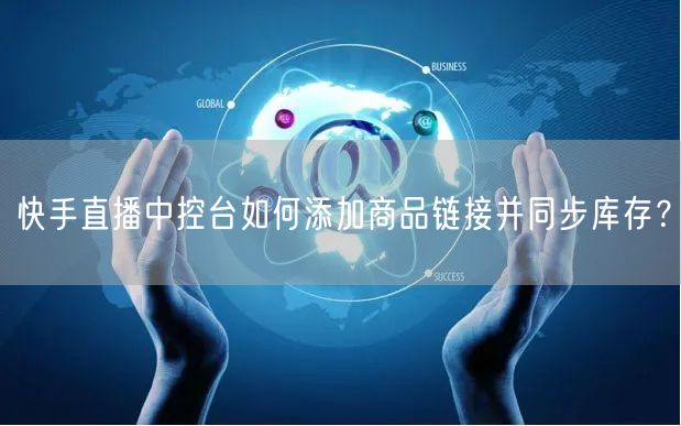快手直播中控台如何添加商品链接并同步库存?