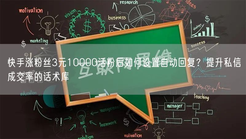 快手涨粉丝3元10000活粉后如何设置自动回复?提升私信成交率的话术库