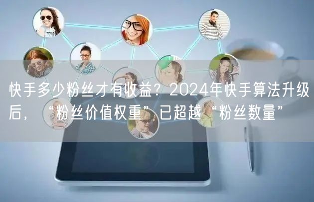 快手多少粉丝才有收益?2024年快手算法升级后,“粉丝价值权重”已超越“粉丝数量”