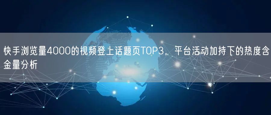 快手浏览量4000的视频登上话题页TOP3，平台活动加持下的热度含金量分析