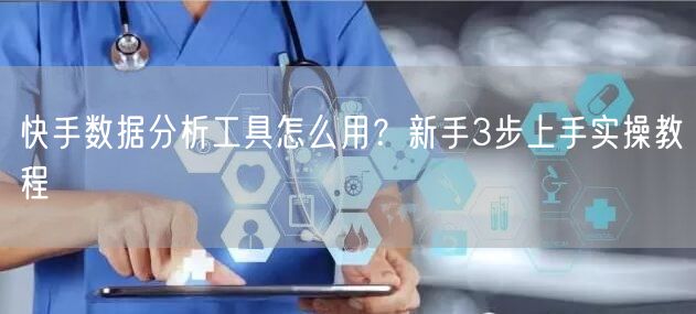 快手数据分析工具怎么用？新手3步上手实操教程