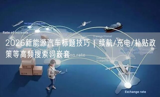 2026新能源汽车标题技巧|续航/充电/补贴政策等高频搜索词嵌套