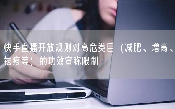 快手直播开放规则对高危类目(减肥、增高、祛痘等)的功效宣称限制
