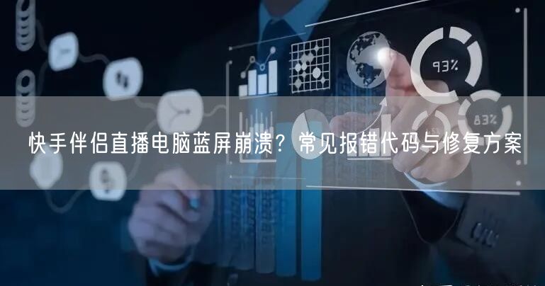 快手伴侣直播电脑蓝屏崩溃?常见报错代码与修复方案