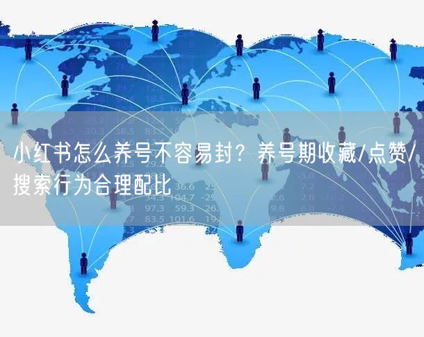 小红书怎么养号不容易封?养号期收藏/点赞/搜索行为合理配比