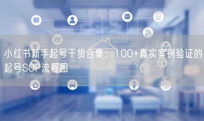 小红书新手起号干货合集:100+真实案例验证的起号SOP流程图