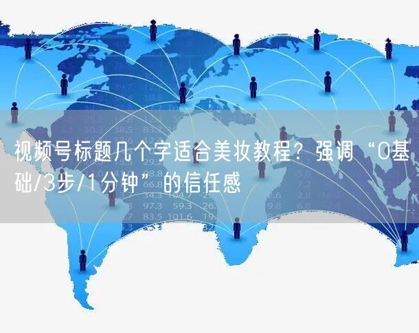 视频号标题几个字适合美妆教程?强调“0基础/3步/1分钟”的信任感