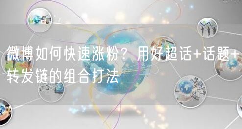 微博如何快速涨粉?用好超话+话题+转发链的组合打法