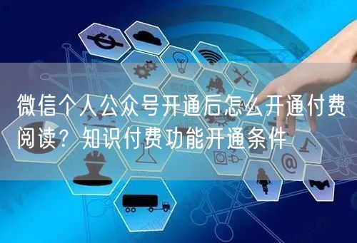 微信个人公众号开通后怎么开通付费阅读?知识付费功能开通条件