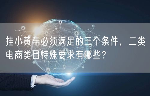 挂小黄车必须满足的三个条件,二类电商类目特殊要求有哪些?