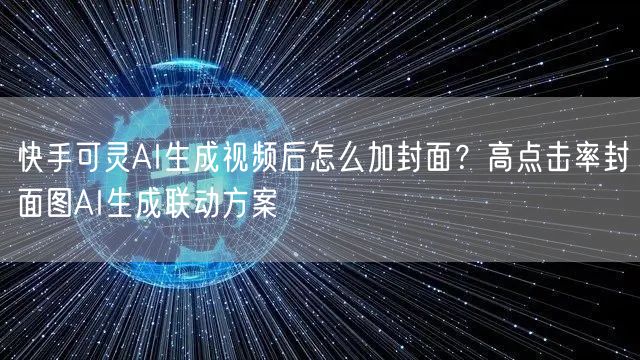 快手可灵AI生成视频后怎么加封面?高点击率封面图AI生成联动方案